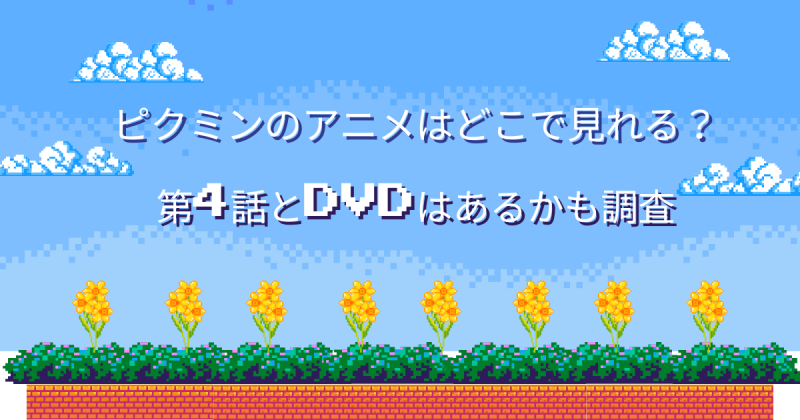 ピクミンのアニメはどこで見れる？第4話とDVDはあるのかも調査！