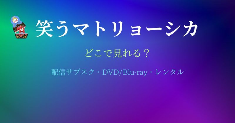 笑うマトリョーシカはどこで見れる？配信サブスクとDVD・レンタル