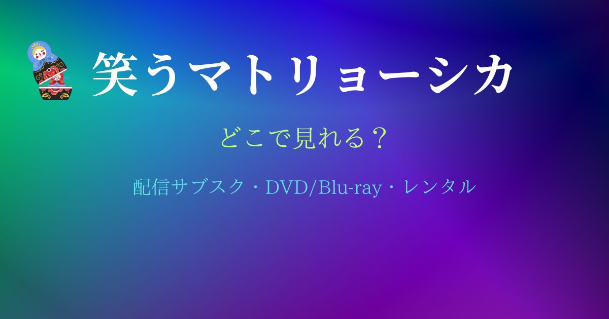 笑うマトリョーシカはどこで見れる？配信サブスクとDVD・レンタル