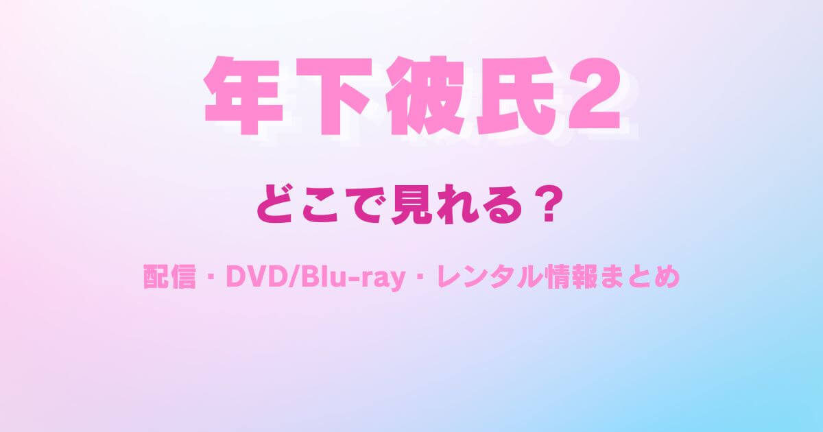 『年下彼氏2』はどこで見れる？配信サブスクとDVD・レンタル情報