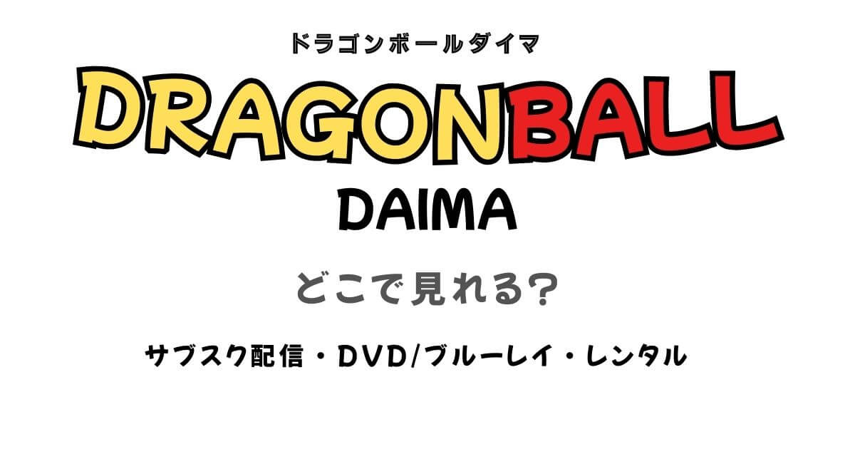ドラゴンボールダイマはどこで見れる？サブスク配信とDVD・レンタル情報