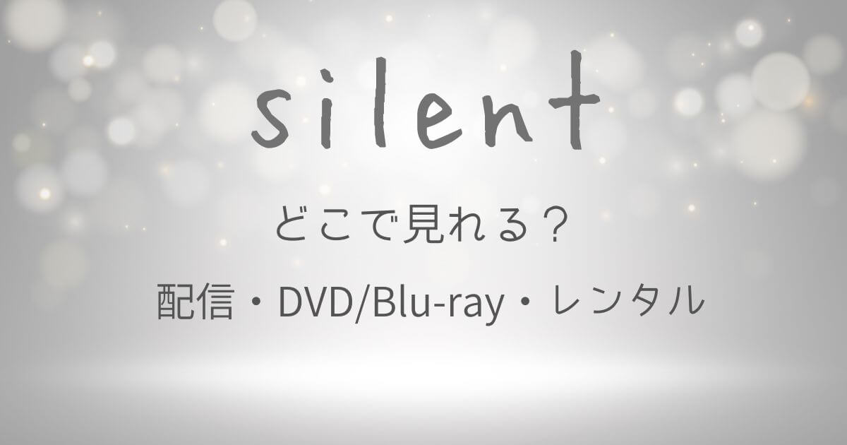 2025最新『silent(サイレント)』どこで見れる?配信サブスクとDVD・レンタル