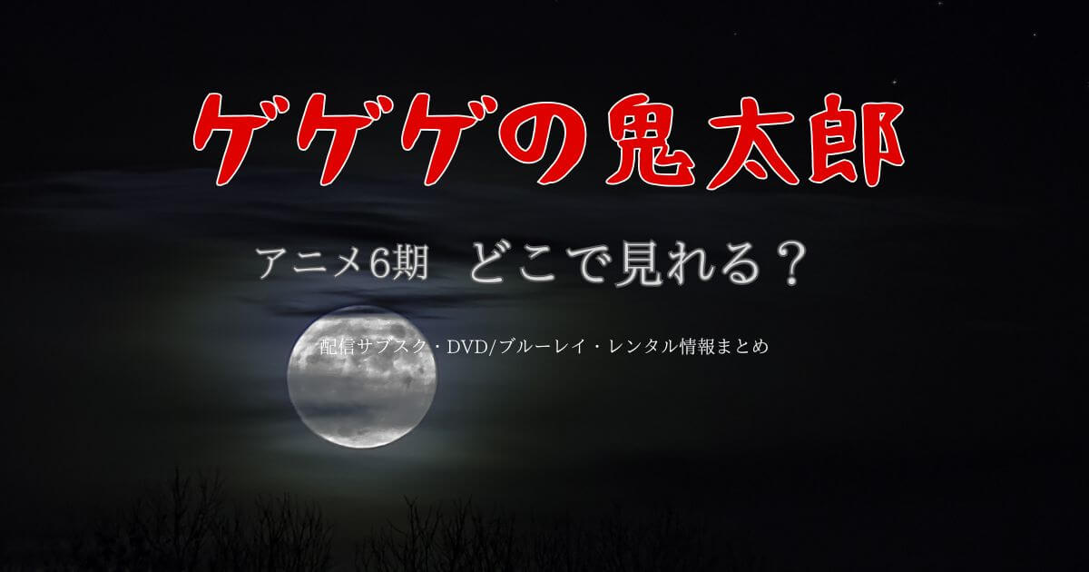 『ゲゲゲの鬼太郎』6期の全話はどこで見れる？サブスク配信とDVD情報