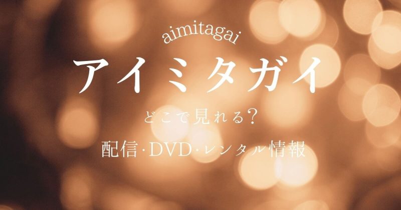 アイミタガイはどこで見れる？サブスク配信とDVD・レンタル情報