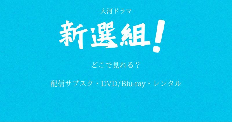 大河ドラマ『新選組』どこで見れる？配信サブスクとDVD・レンタル