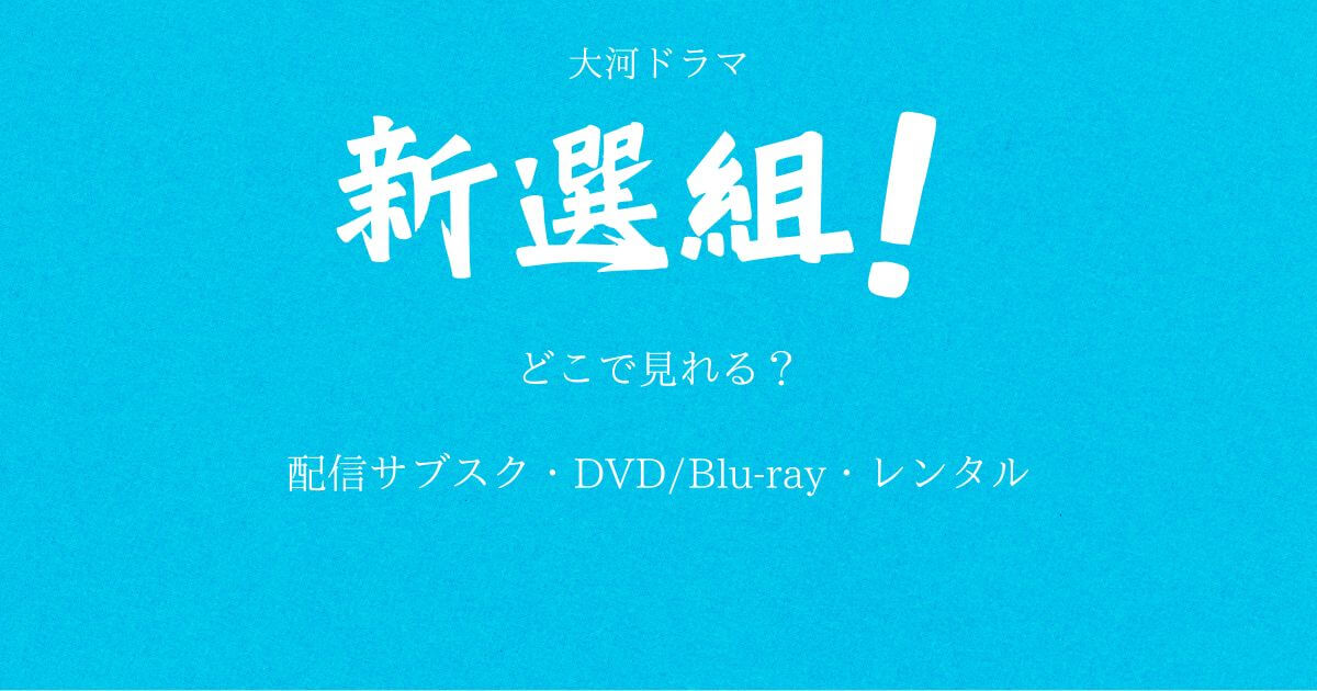 大河ドラマ『新選組』どこで見れる？配信サブスクとDVD・レンタル