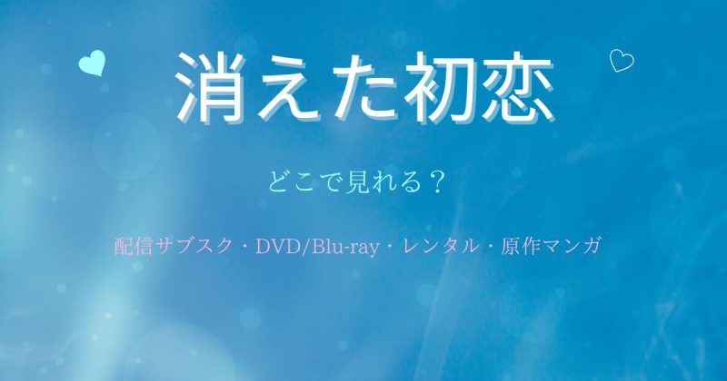 ドラマ『消えた初恋』どこでみれる？配信サブスクとDVD・レンタル・原作漫画