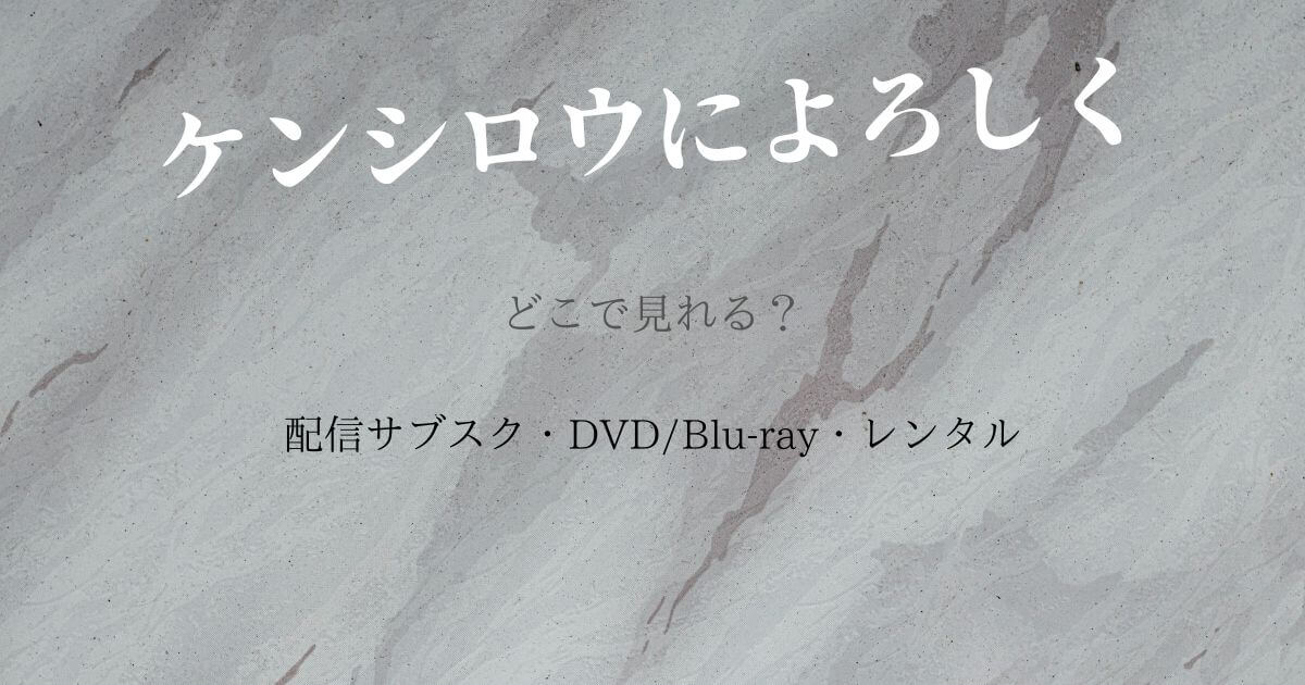 『ケンシロウによろしく』どこで見れる？配信サブスクとDVD・レンタル