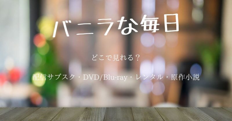 『バニラな毎日』どこで見れる？配信サブスク・DVD・レンタル・原作小説