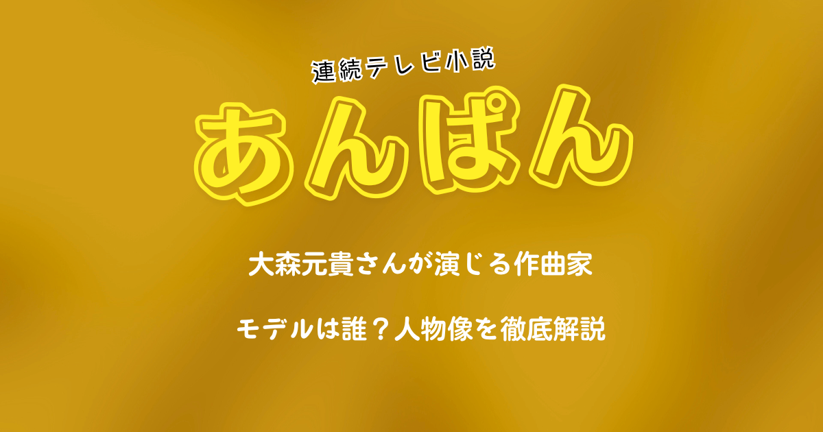 朝ドラ『あんぱん』ミセス大森元貴が演じる作曲家のモデルは誰？人物像を徹底解説