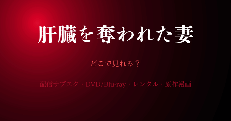 『肝臓を奪われた妻』どこで見れる？配信サブスクとDVD・レンタル・原作漫画