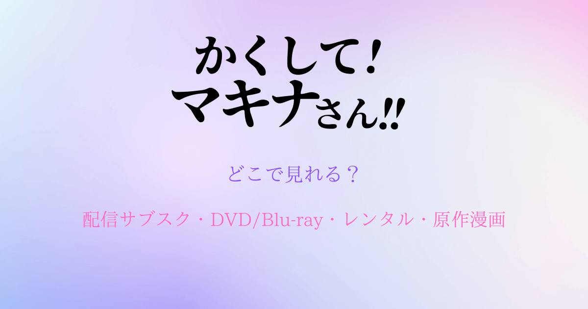 アニメ『かくしてマキナさん』どこで見れる?配信サブスクとDVD/ブルーレイ・レンタル・原作漫画