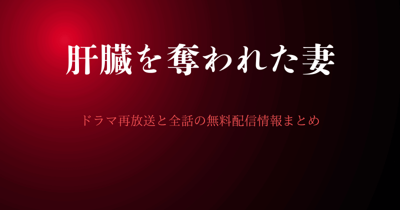 ドラマ『肝臓を奪われた妻』再放送と全話の無料配信どこで見れる？