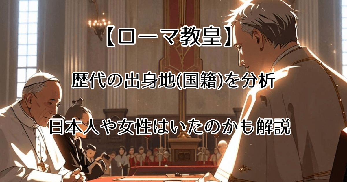 【ローマ教皇】歴代の出身地(国籍)分析と日本人や女性はいたのかも解説