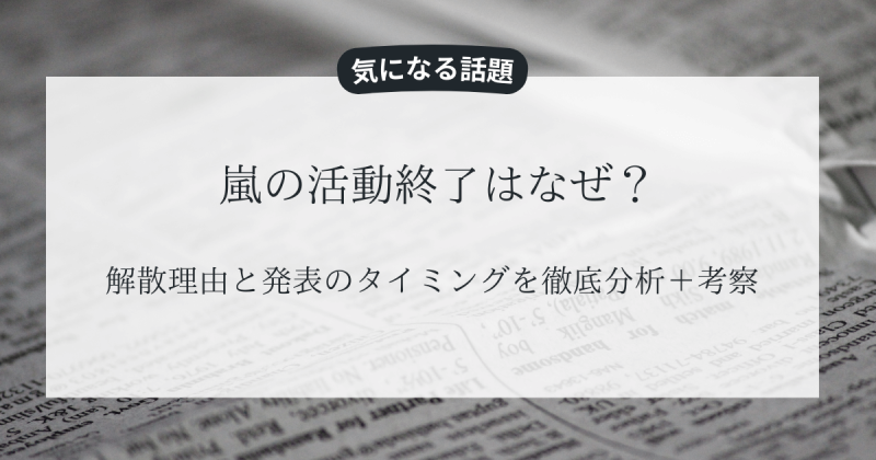 嵐の活動終了はなぜ？解散理由と発表のタイミングを徹底分析＋考察