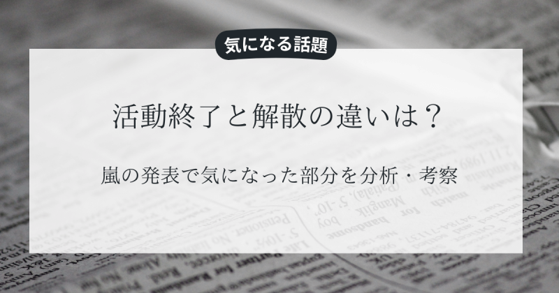 活動終了と解散の違いは？嵐の発表で気になった部分を分析・考察