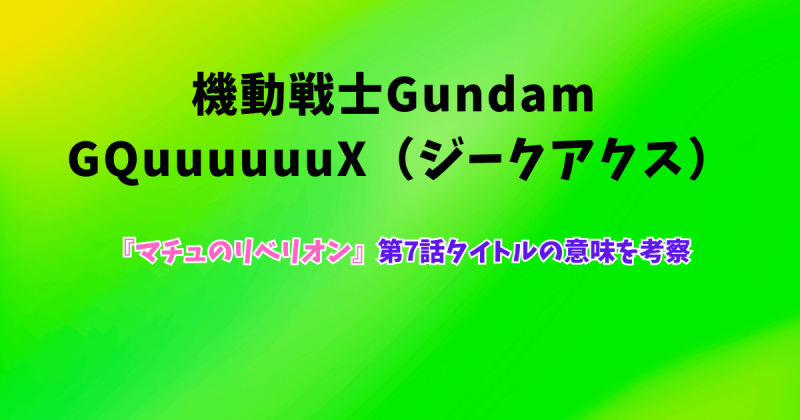 ジークアクス『マチュのリベリオン』第7話タイトルの意味を考察
