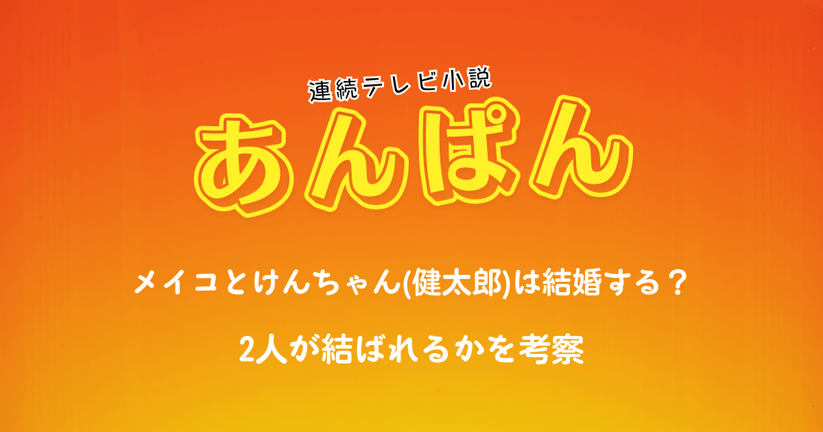 【あんぱん】メイコとけんちゃん(健太郎)は結婚する?2人が結ばれるかを考察