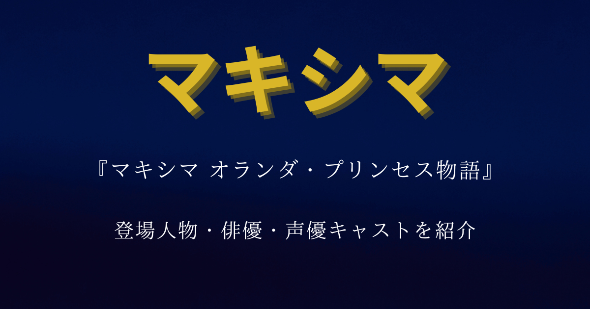 『マキシマ オランダ・プリンセス物語』の登場人物・俳優・声優キャストを紹介