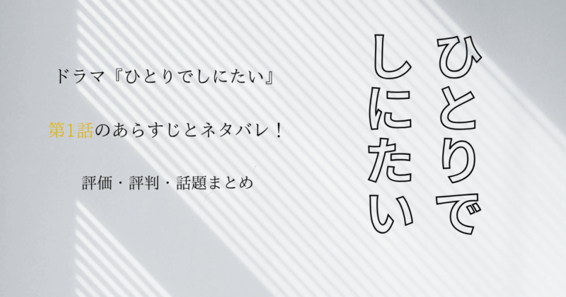 ドラマ『ひとりでしにたい』第1話のあらすじとネタバレ！評価・評判・話題まとめ