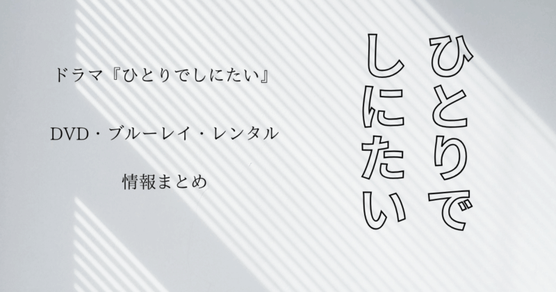 ドラマ『ひとりでしにたい』DVD・ブルーレイ・レンタル情報まとめ