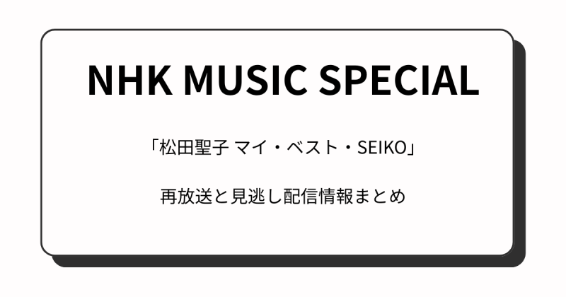 『NHKミュージックスペシャル』松田聖子(6月5日)の再放送と見逃し配信情報