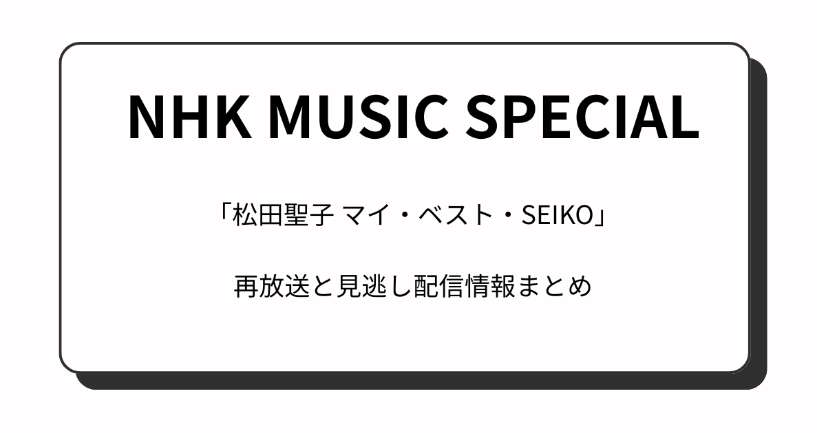 『NHKミュージックスペシャル』松田聖子(6月5日)の再放送と見逃し配信情報