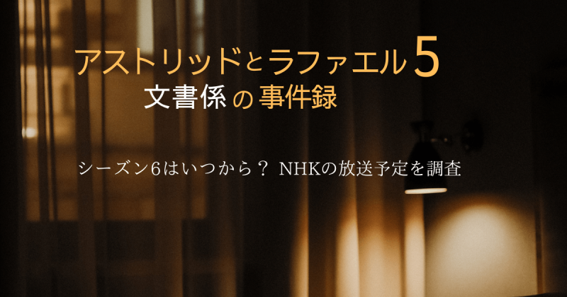 『アストリッドとラファエル』シーズン6はいつから？NHKの放送予定を調査