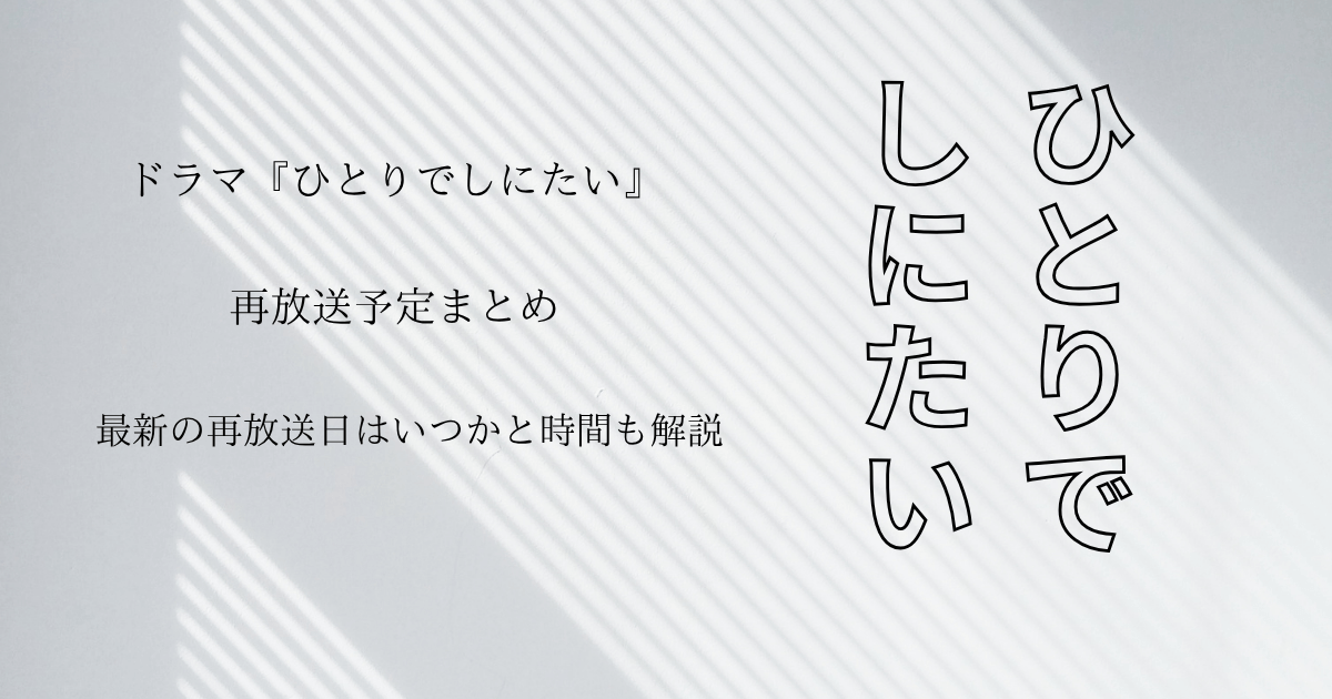 ドラマ『ひとりでしにたい』再放送予定まとめ・最新の再放送日はいつかと時間も解説