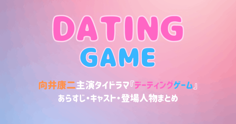 向井康二タイドラマ『デーティングゲーム』あらすじ・キャスト・登場人物まとめ