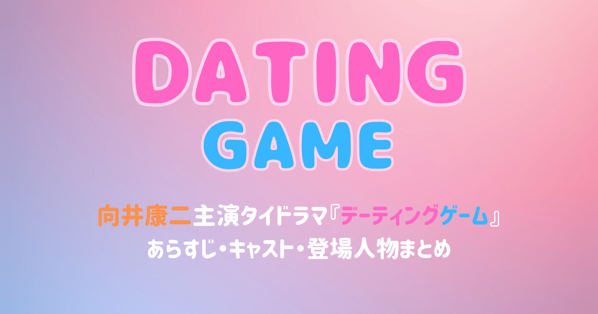 向井康二タイドラマ『デーティングゲーム』あらすじ・キャスト・登場人物まとめ