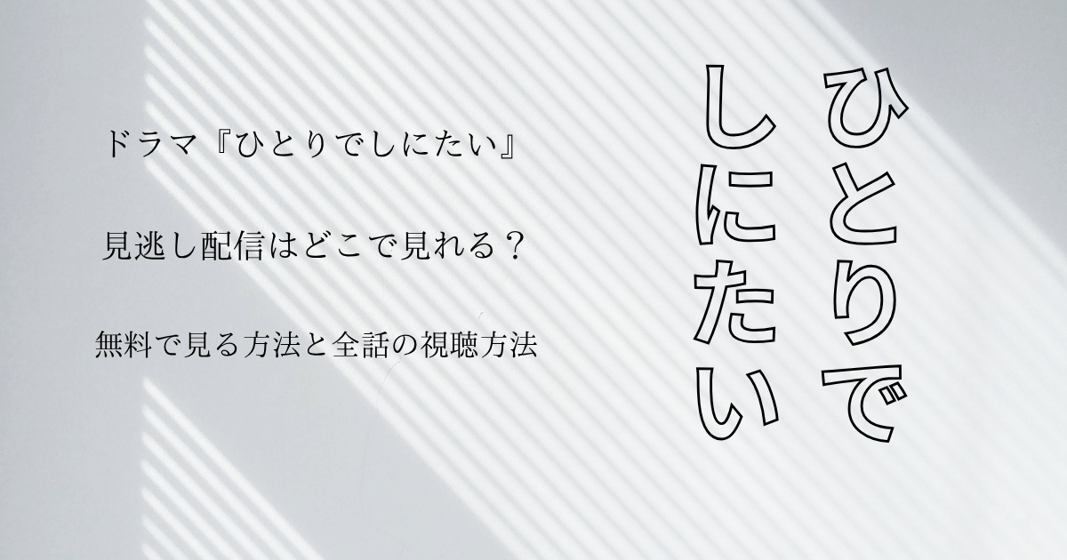 『ひとりでしにたい』見逃し配信はどこで見れる？無料で見る方法と全話の視聴方法