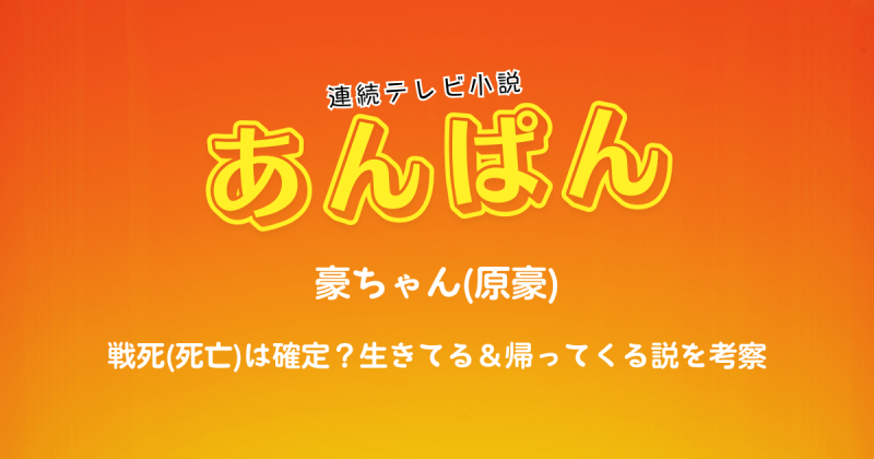 『あんぱん』豪ちゃんの戦死(死亡)は確定？生きてる＆帰ってくる説を考察