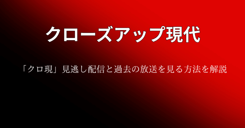 『クローズアップ現代』見逃し配信と過去の放送を見る方法を解説