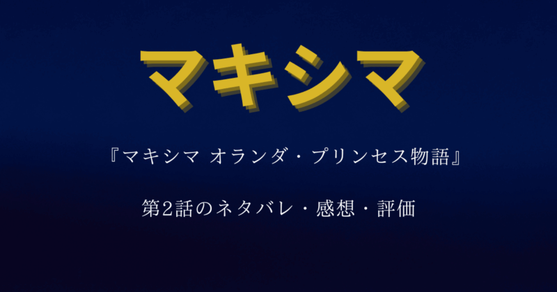 『マキシマオランダプリンセス物語』第2話のネタバレ・感想・評価