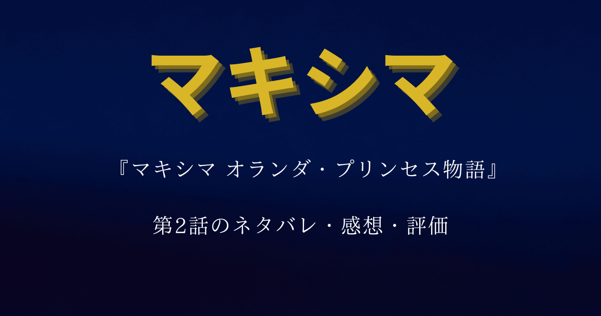 『マキシマオランダプリンセス物語』第2話のネタバレ・感想・評価