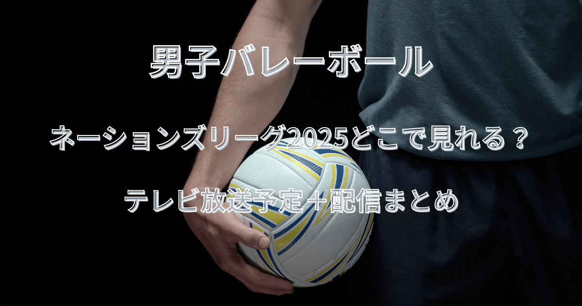 男子バレーボールネーションズリーグ2025どこで見れる?テレビ放送予定+配信まとめ