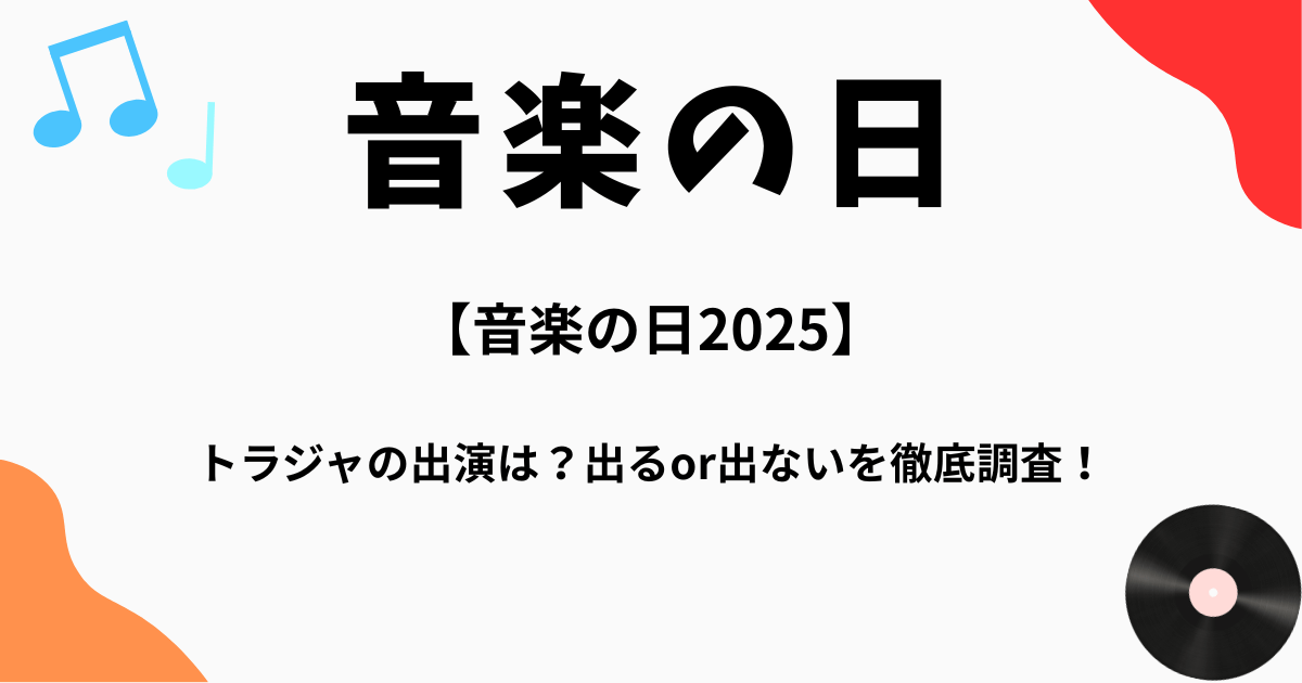 【音楽の日2025】トラジャの出演は？出るor出ないを徹底調査！
