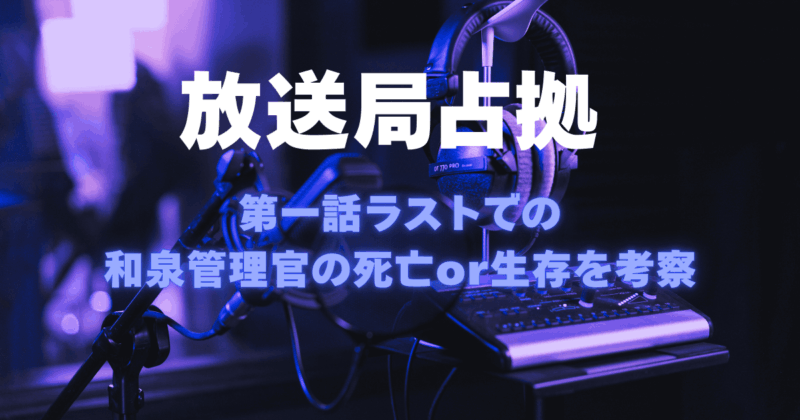 【放送局占拠】第1話ラストでの和泉（ソニン）の死亡or生存を考察