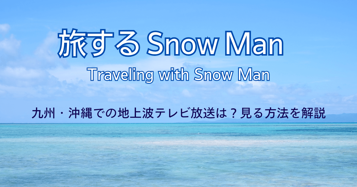旅するSnowMan(スノーマン)九州・沖縄での地上波テレビ放送は？見る方法を解説