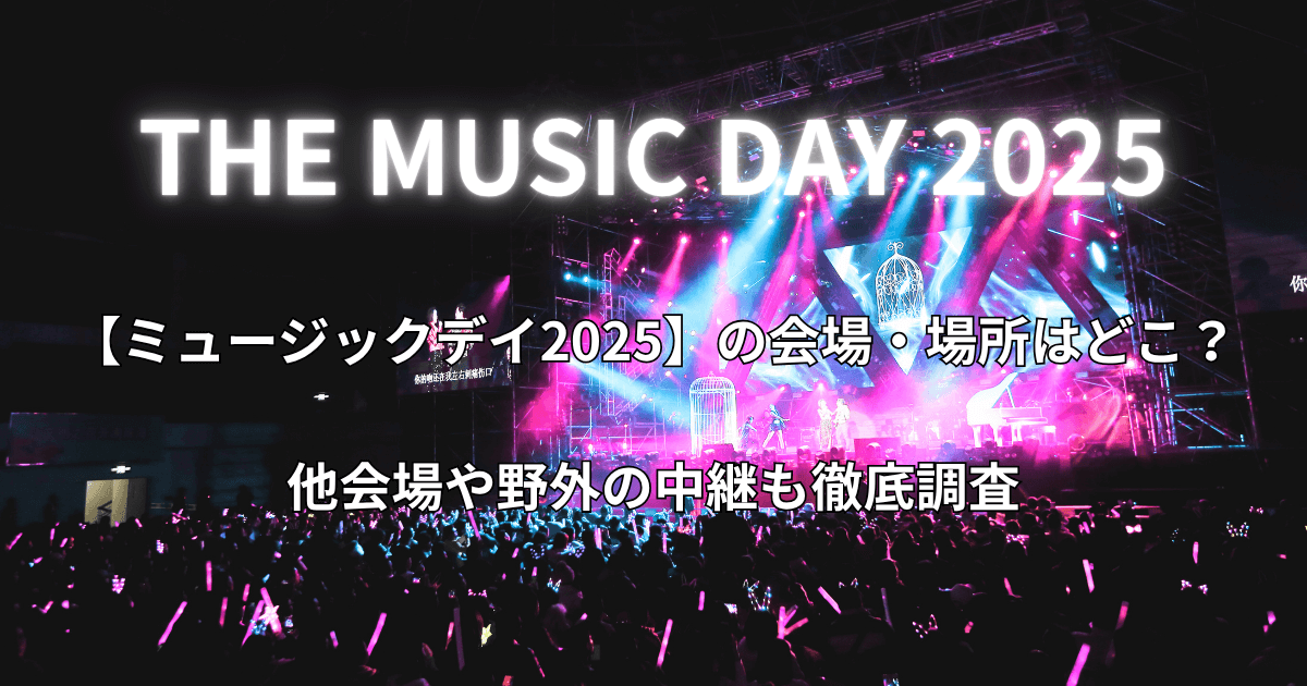 【ミュージックデイ2025】の会場・場所はどこ?他会場や野外の中継も徹底調査
