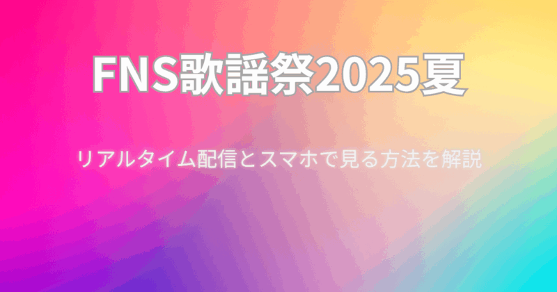 【FNS歌謡祭2025夏】リアルタイム配信とスマホで見る方法を解説