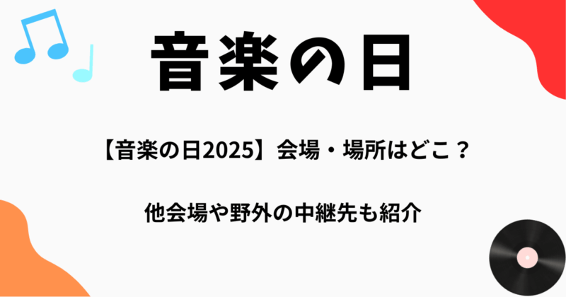 【音楽の日2025】会場・場所はどこ？他会場や野外の中継先も紹介