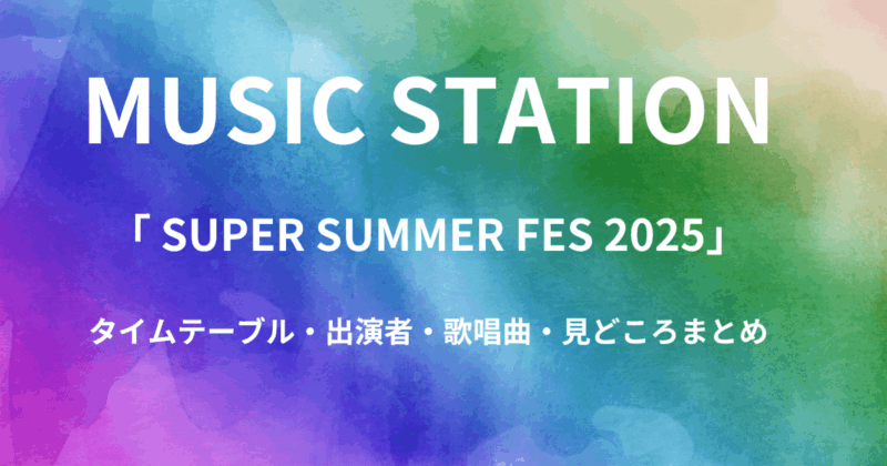 【Mステ】今日(7月18日)のタイムテーブル・出演者・歌唱曲・見どころまとめ