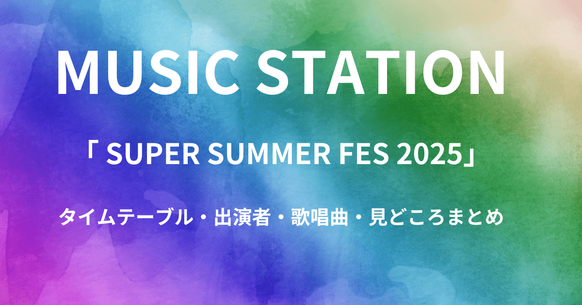 【Mステ】今日(7月18日)のタイムテーブル・出演者・歌唱曲・見どころまとめ