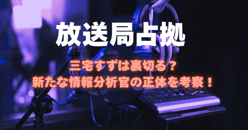 【放送局占拠】三宅すずは裏切る？新たな情報分析官の正体を考察！
