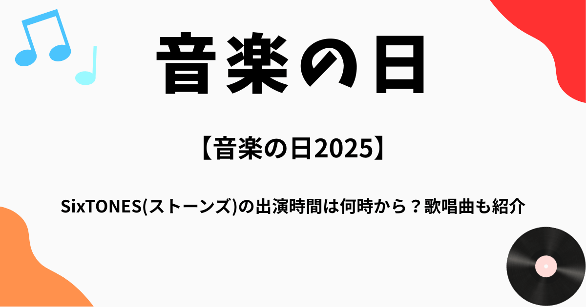 【音楽の日2025】SixTONES(ストーンズ)の出演時間は何時から？歌唱曲も紹介