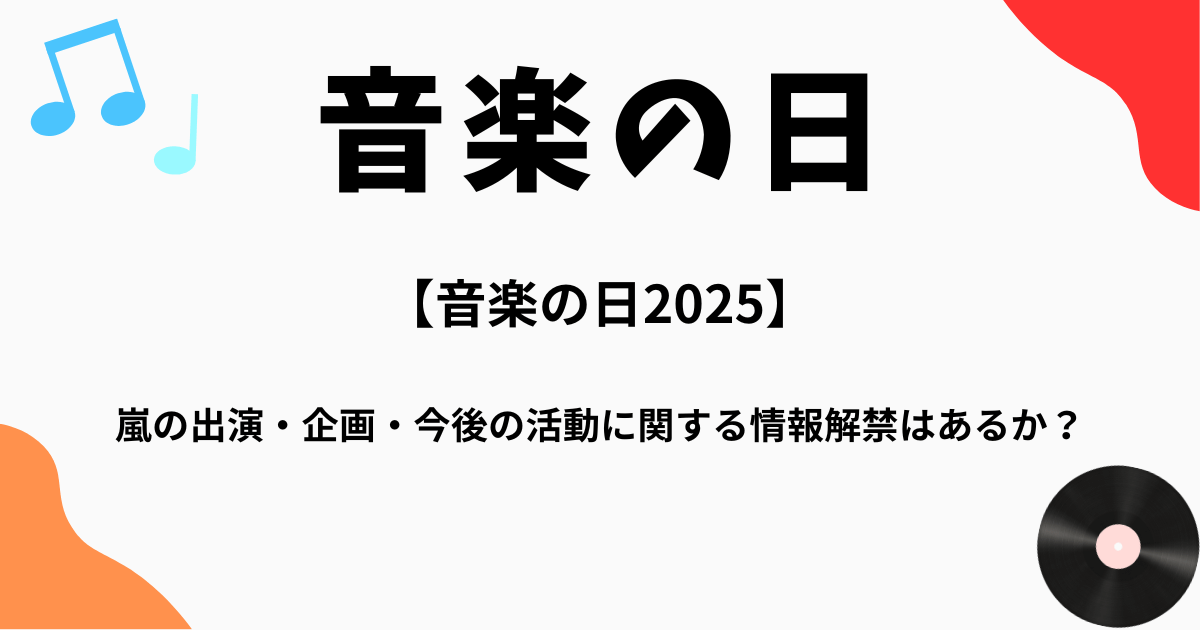 【音楽の日2025】 嵐の出演・企画・今後の活動に関する情報解禁はあるか？