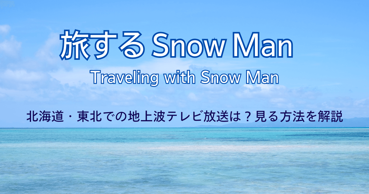 旅するSnowMan(スノーマン)北海道・東北での地上波テレビ放送は?見る方法を解説