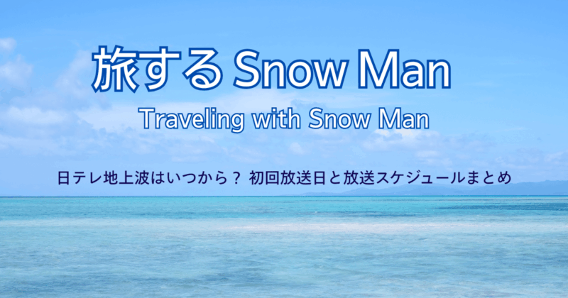 旅するSnowMan(スノーマン)日テレ地上波はいつから？初回放送日と放送スケジュールまとめ